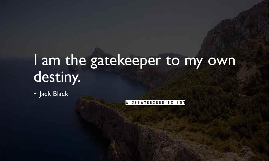 Jack Black Quotes: I am the gatekeeper to my own destiny.