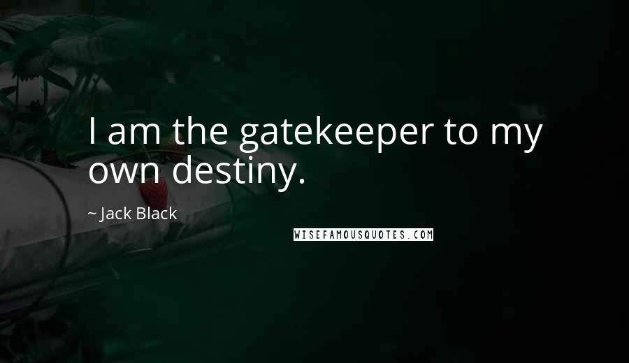 Jack Black Quotes: I am the gatekeeper to my own destiny.