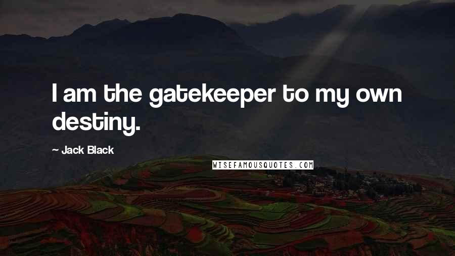 Jack Black Quotes: I am the gatekeeper to my own destiny.