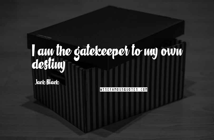 Jack Black Quotes: I am the gatekeeper to my own destiny.