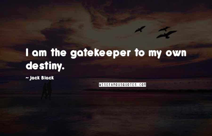 Jack Black Quotes: I am the gatekeeper to my own destiny.