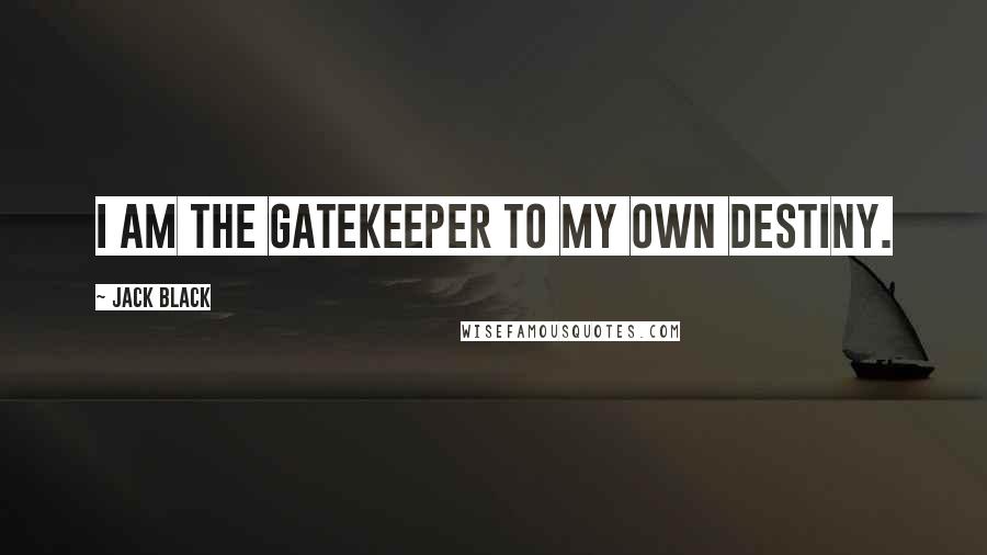 Jack Black Quotes: I am the gatekeeper to my own destiny.