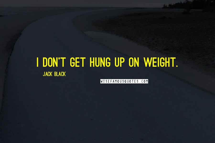 Jack Black Quotes: I don't get hung up on weight.