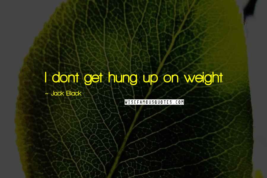 Jack Black Quotes: I don't get hung up on weight.