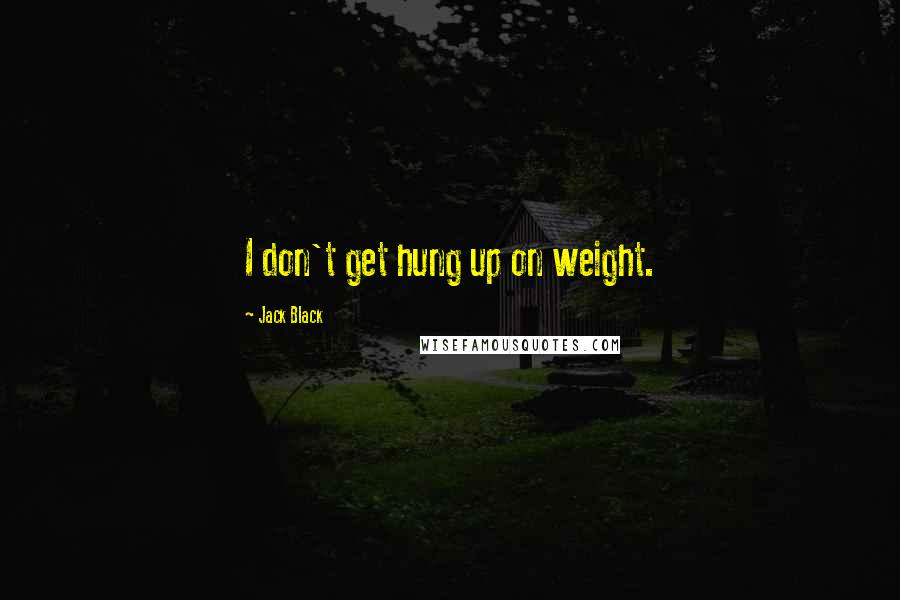 Jack Black Quotes: I don't get hung up on weight.