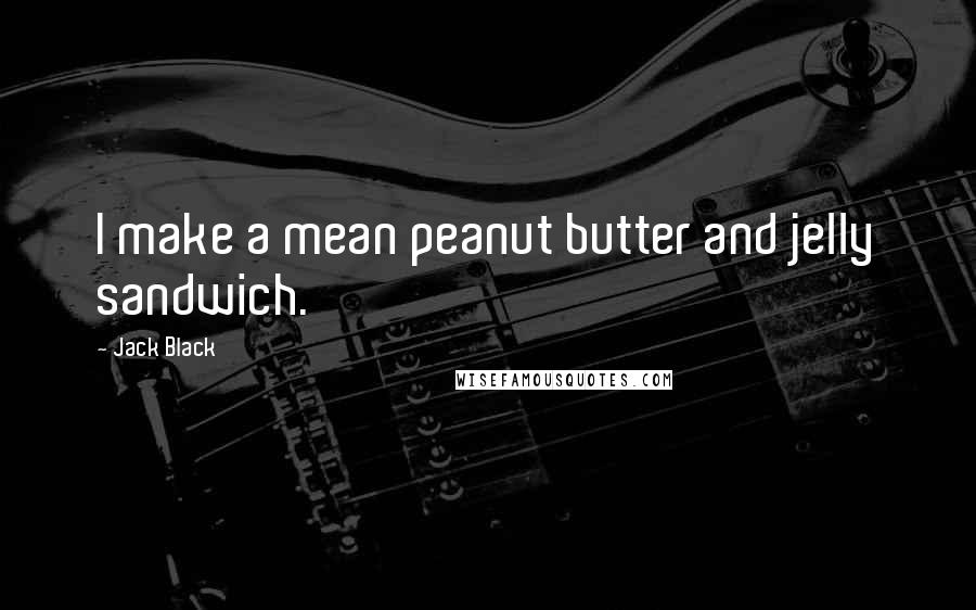 Jack Black Quotes: I make a mean peanut butter and jelly sandwich.