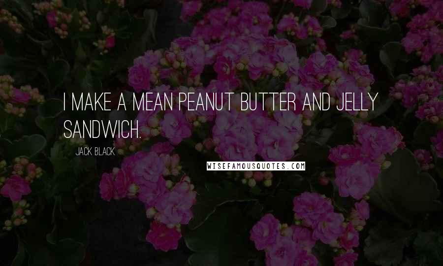 Jack Black Quotes: I make a mean peanut butter and jelly sandwich.