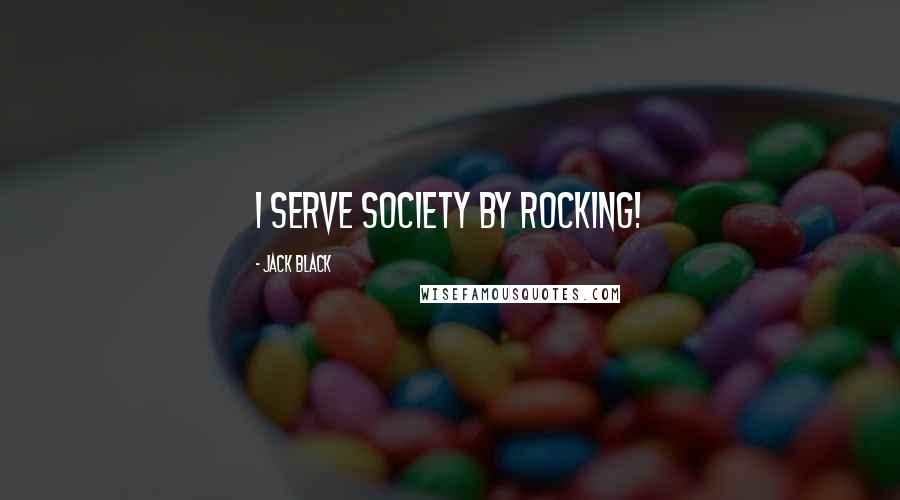 Jack Black Quotes: I serve society by rocking!