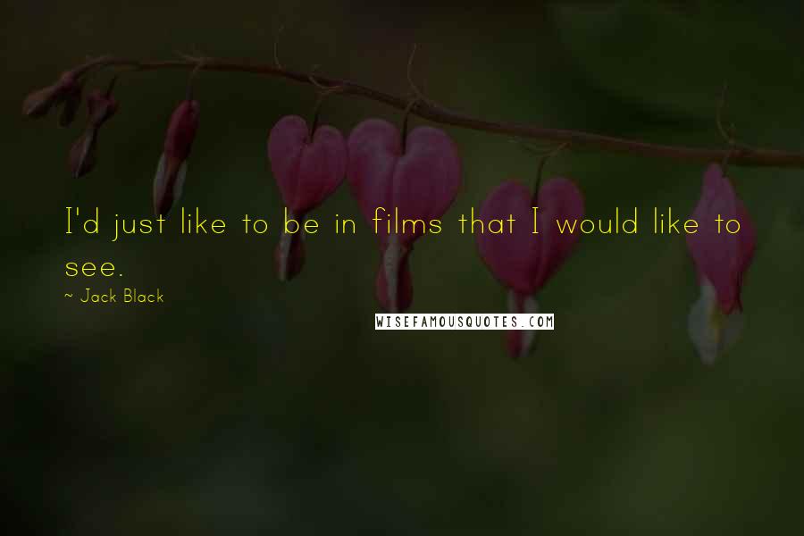 Jack Black Quotes: I'd just like to be in films that I would like to see.