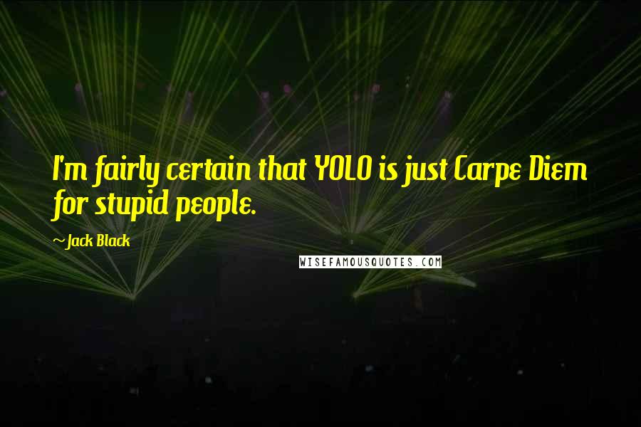 Jack Black Quotes: I'm fairly certain that YOLO is just Carpe Diem for stupid people.