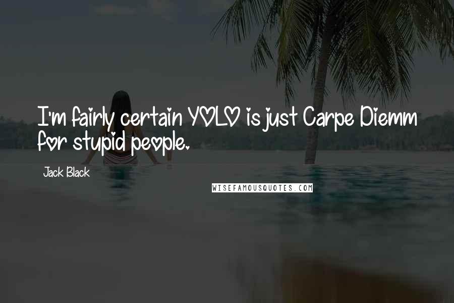 Jack Black Quotes: I'm fairly certain YOLO is just Carpe Diemm for stupid people.