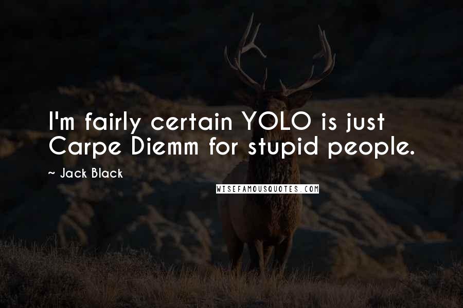 Jack Black Quotes: I'm fairly certain YOLO is just Carpe Diemm for stupid people.