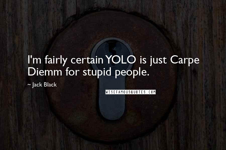 Jack Black Quotes: I'm fairly certain YOLO is just Carpe Diemm for stupid people.