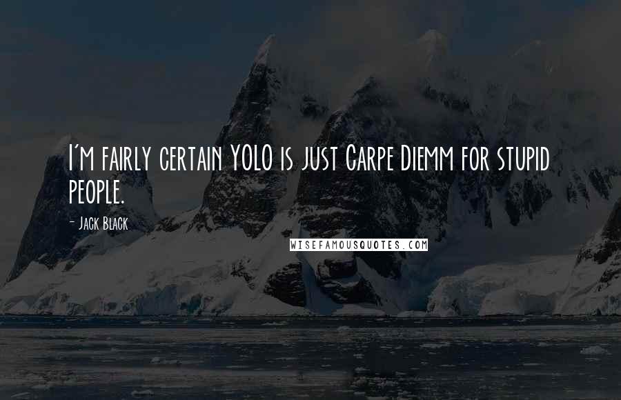 Jack Black Quotes: I'm fairly certain YOLO is just Carpe Diemm for stupid people.