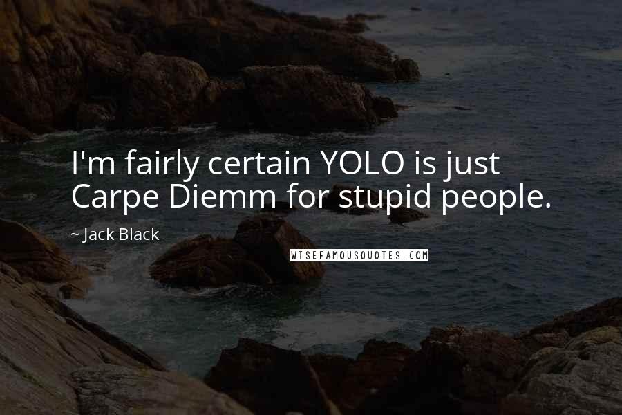 Jack Black Quotes: I'm fairly certain YOLO is just Carpe Diemm for stupid people.