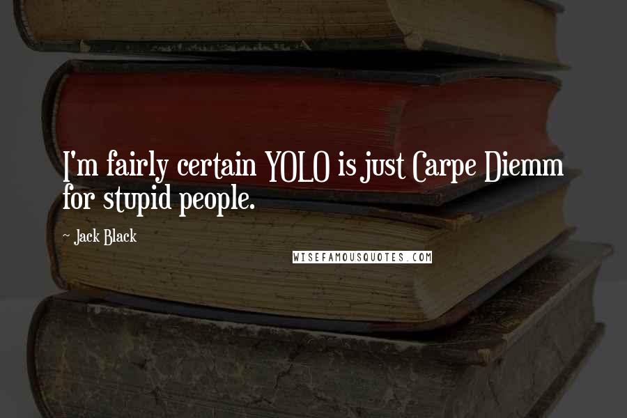 Jack Black Quotes: I'm fairly certain YOLO is just Carpe Diemm for stupid people.
