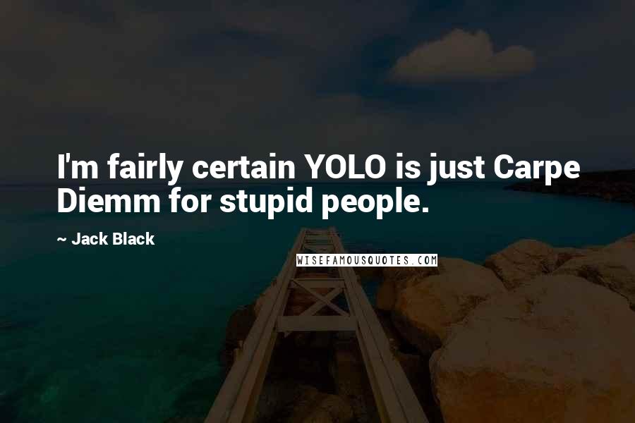 Jack Black Quotes: I'm fairly certain YOLO is just Carpe Diemm for stupid people.