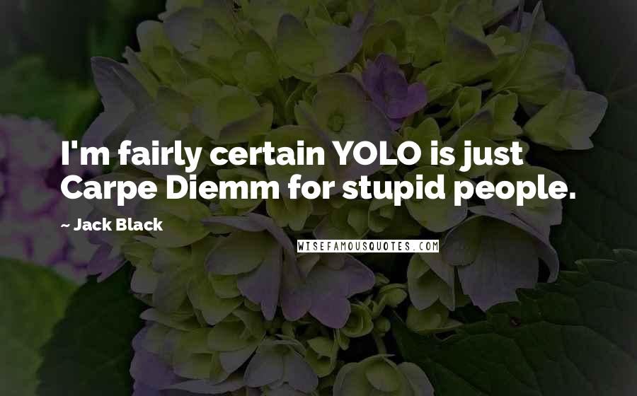 Jack Black Quotes: I'm fairly certain YOLO is just Carpe Diemm for stupid people.