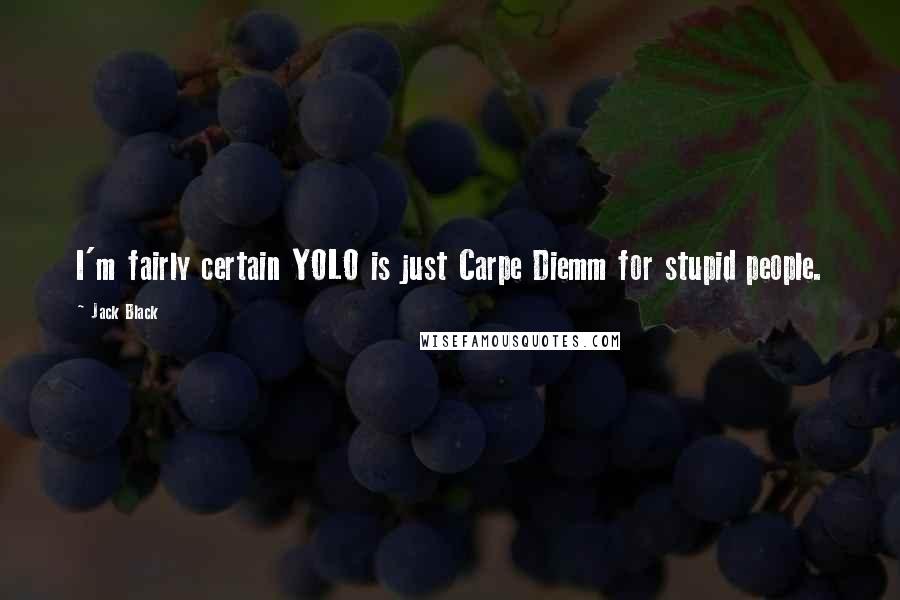 Jack Black Quotes: I'm fairly certain YOLO is just Carpe Diemm for stupid people.