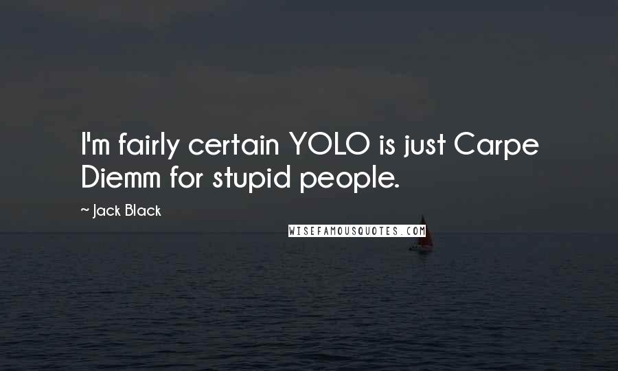 Jack Black Quotes: I'm fairly certain YOLO is just Carpe Diemm for stupid people.