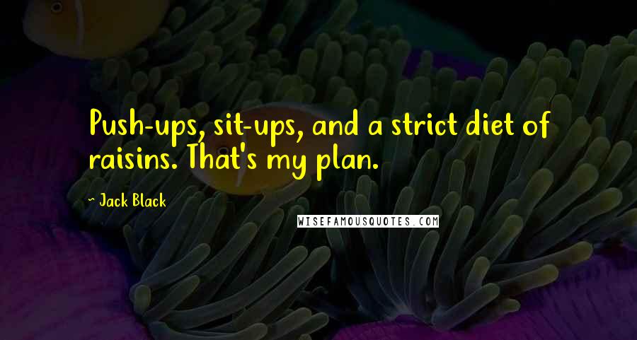 Jack Black Quotes: Push-ups, sit-ups, and a strict diet of raisins. That's my plan.