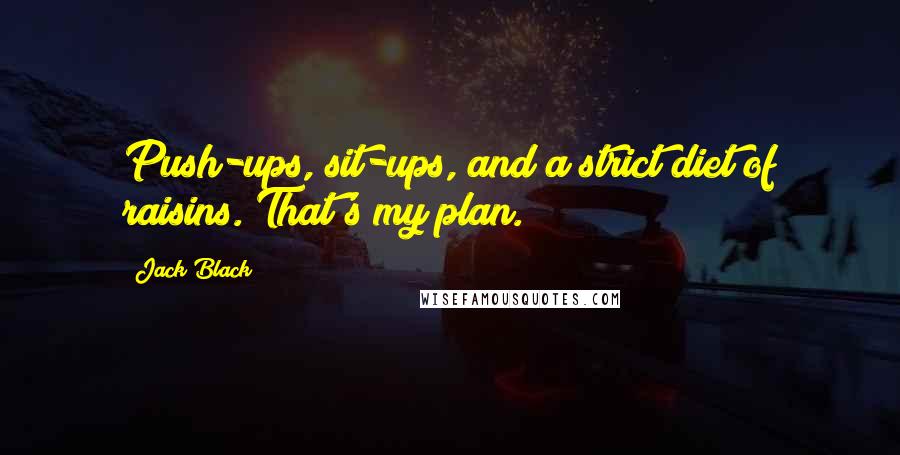 Jack Black Quotes: Push-ups, sit-ups, and a strict diet of raisins. That's my plan.