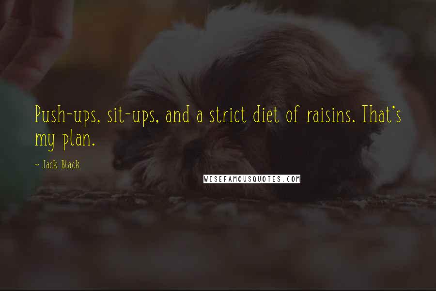 Jack Black Quotes: Push-ups, sit-ups, and a strict diet of raisins. That's my plan.