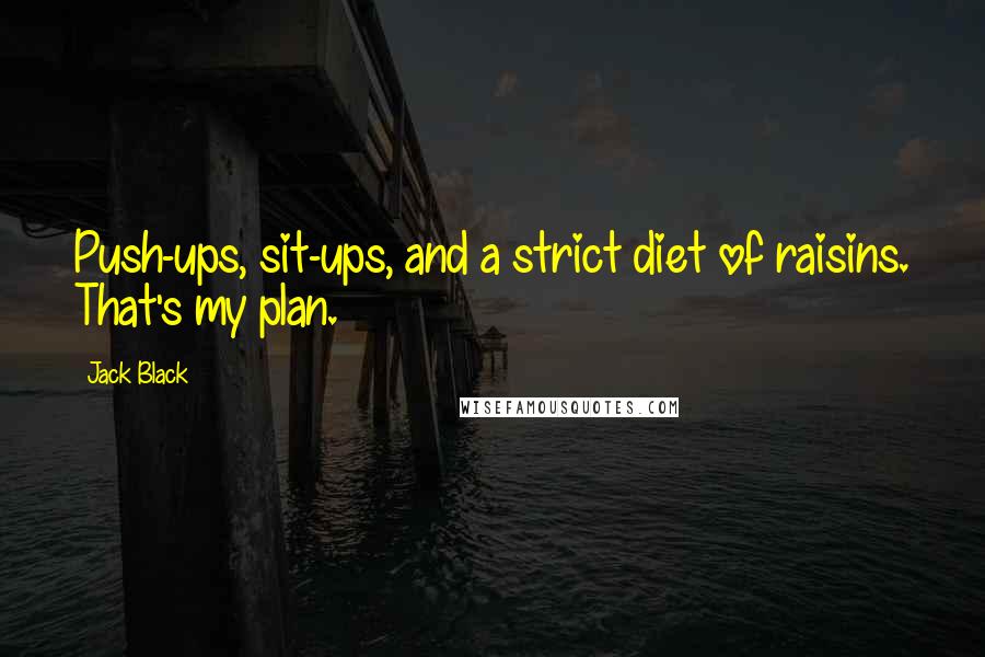 Jack Black Quotes: Push-ups, sit-ups, and a strict diet of raisins. That's my plan.