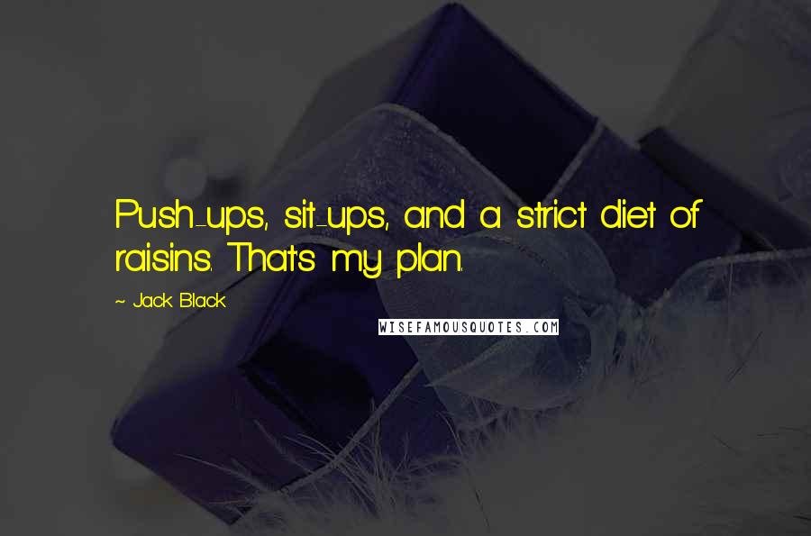 Jack Black Quotes: Push-ups, sit-ups, and a strict diet of raisins. That's my plan.