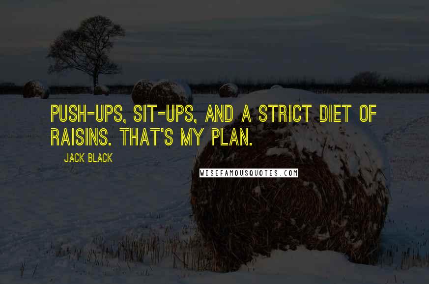 Jack Black Quotes: Push-ups, sit-ups, and a strict diet of raisins. That's my plan.