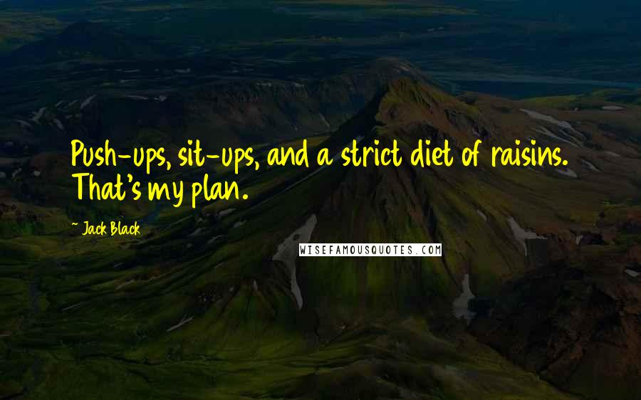 Jack Black Quotes: Push-ups, sit-ups, and a strict diet of raisins. That's my plan.