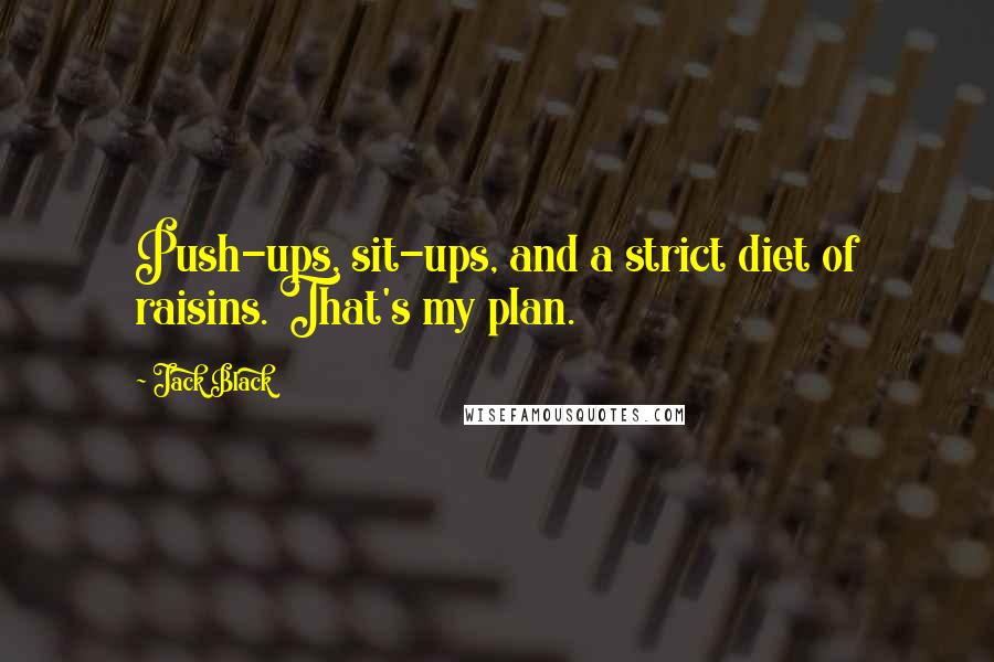 Jack Black Quotes: Push-ups, sit-ups, and a strict diet of raisins. That's my plan.