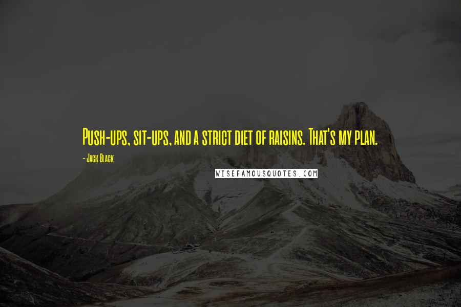 Jack Black Quotes: Push-ups, sit-ups, and a strict diet of raisins. That's my plan.