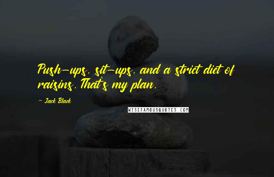 Jack Black Quotes: Push-ups, sit-ups, and a strict diet of raisins. That's my plan.