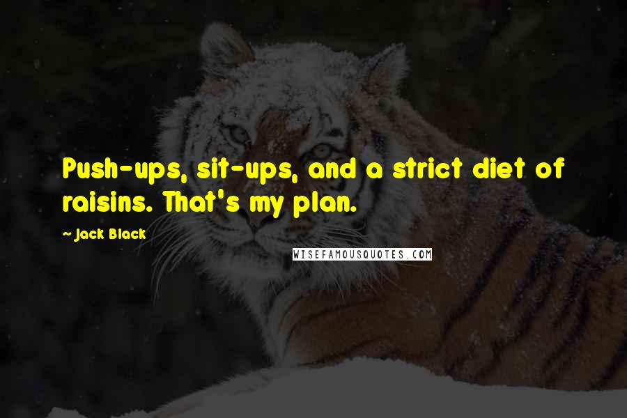 Jack Black Quotes: Push-ups, sit-ups, and a strict diet of raisins. That's my plan.