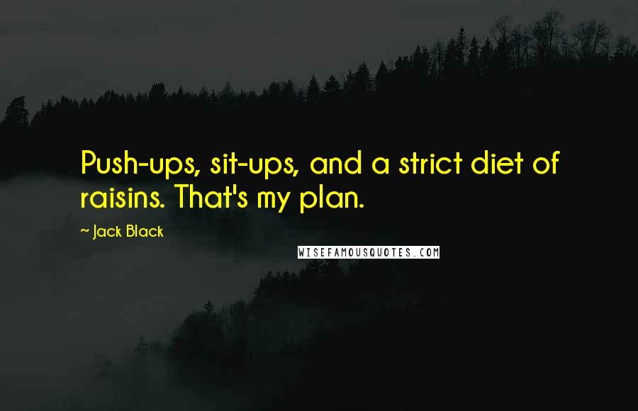 Jack Black Quotes: Push-ups, sit-ups, and a strict diet of raisins. That's my plan.