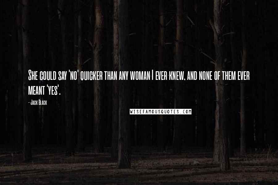 Jack Black Quotes: She could say 'no' quicker than any woman I ever knew, and none of them ever meant 'yes'.