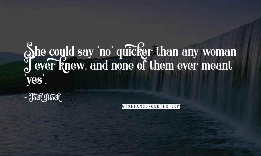 Jack Black Quotes: She could say 'no' quicker than any woman I ever knew, and none of them ever meant 'yes'.