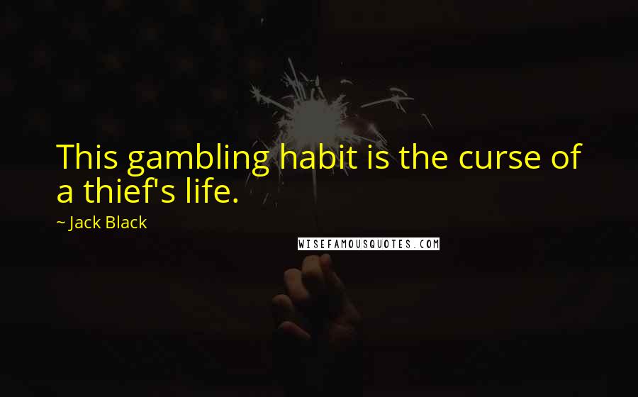 Jack Black Quotes: This gambling habit is the curse of a thief's life.