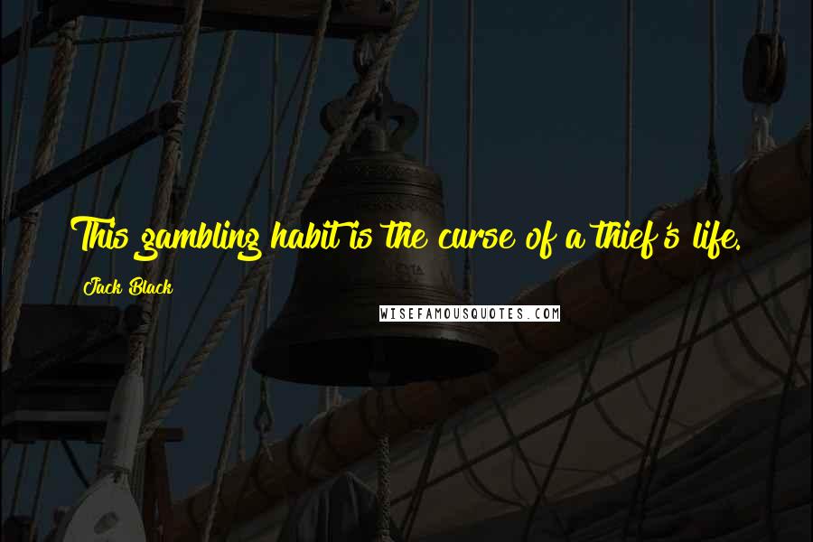 Jack Black Quotes: This gambling habit is the curse of a thief's life.