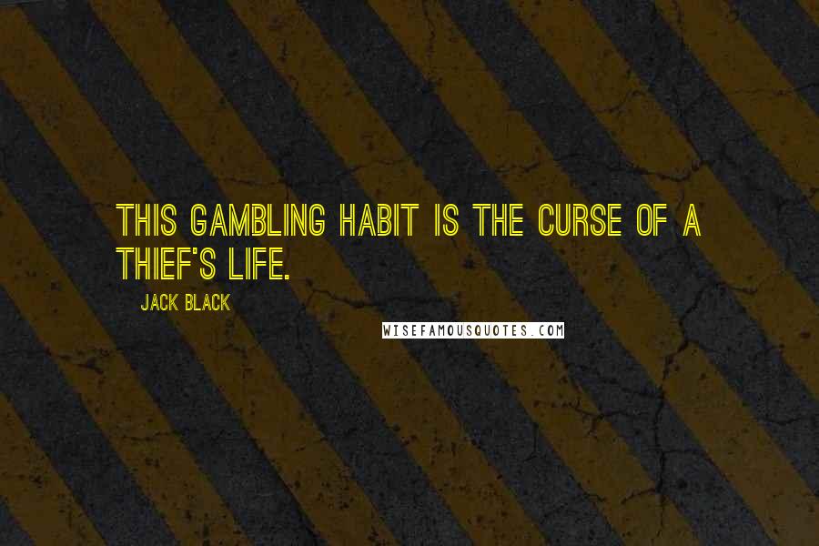 Jack Black Quotes: This gambling habit is the curse of a thief's life.