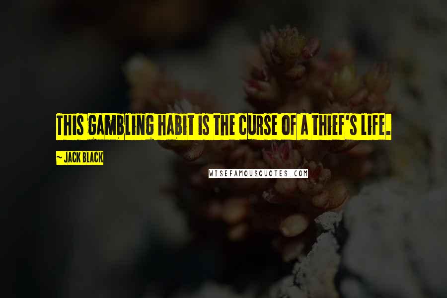 Jack Black Quotes: This gambling habit is the curse of a thief's life.