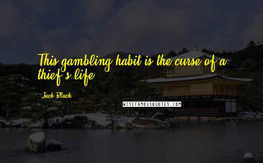 Jack Black Quotes: This gambling habit is the curse of a thief's life.