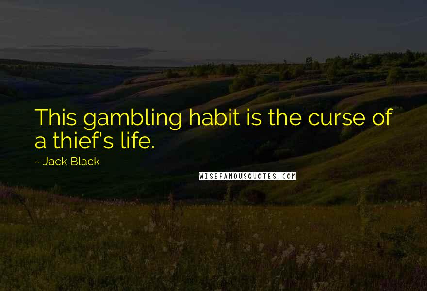 Jack Black Quotes: This gambling habit is the curse of a thief's life.