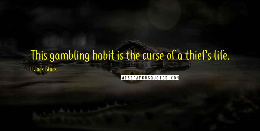 Jack Black Quotes: This gambling habit is the curse of a thief's life.