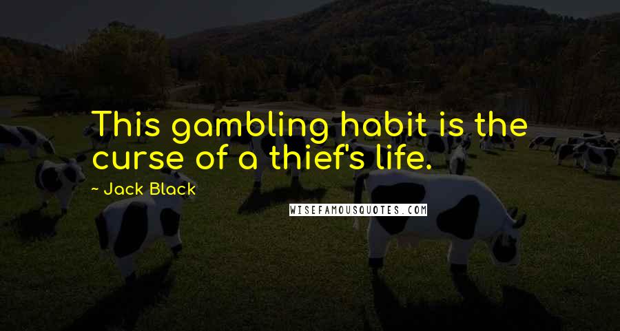 Jack Black Quotes: This gambling habit is the curse of a thief's life.