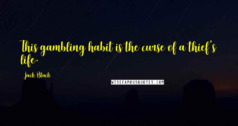 Jack Black Quotes: This gambling habit is the curse of a thief's life.