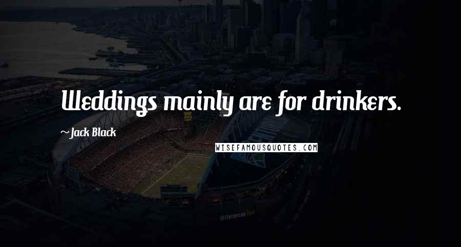 Jack Black Quotes: Weddings mainly are for drinkers.