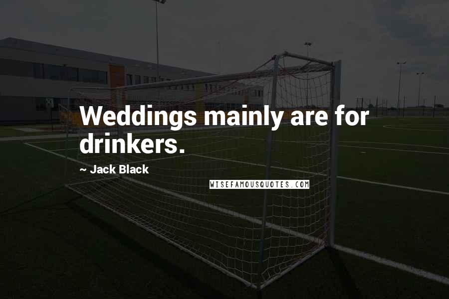 Jack Black Quotes: Weddings mainly are for drinkers.