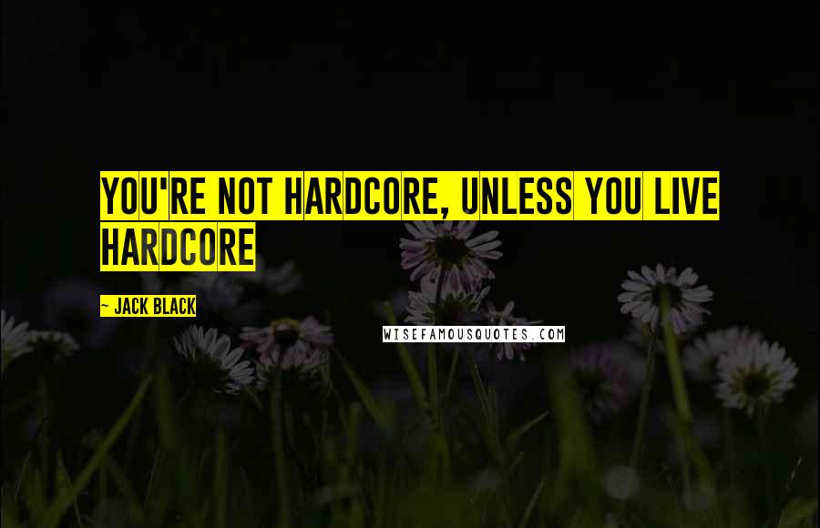 Jack Black Quotes: You're not hardcore, unless you live hardcore